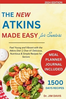 The New Atkins Made Easy for Seniors: Feel Young and Vibrant with the Atkins Diet Over 61 Delicious, Nutritious & Simple Recipes for Seniors by Davis, Jim
