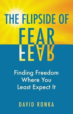 The Flipside of Fear: Finding Freedom Where You Least Expect It by Ronka, David