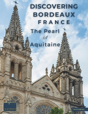 Discovering Bordeaux - France - The Pearl Of Aquitaine: A Visual Journey Through Bordeaux - Stunning Pictorials of Bordeaux's Top Landmarks and Images by Guides, Tailored Travel