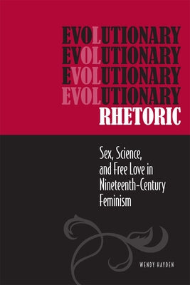 Evolutionary Rhetoric: Sex, Science, and Free Love in Nineteenth-Century Feminism by Hayden, Wendy