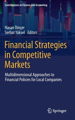 Financial Strategies in Competitive Markets: Multidimensional Approaches to Financial Policies for Local Companies by Dinçer, Hasan