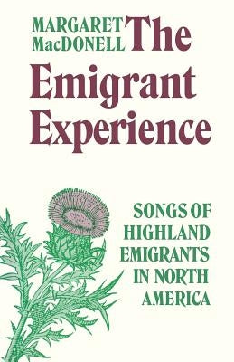 The Emigrant Experience: Songs of Highland Emigrants in North America by Macdonell, Margaret
