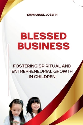 Blessed Business, Fostering Spiritual and Entrepreneurial Growth in Children by Joseph, Emmanuel
