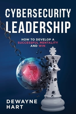 Cybersecurity Leadership: How to Develop a Successful Mentality and Win by Hart, Dewayne