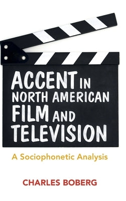 Accent in North American Film and Television: A Sociophonetic Analysis by Boberg, Charles
