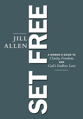 Set Free: A Woman's Guide to Clarity, Freedom, and God's Endless Love by Jill Allen