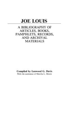 Joe Louis: A Bibliography of Articles, Books, Pamphlets, Records, and Archival Materials by Davis, Lenwood