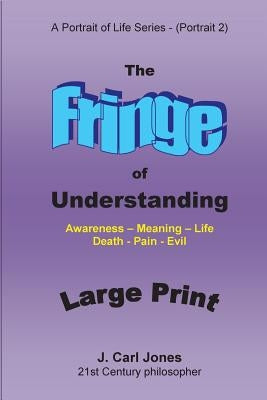 The Fringe of Understanding [LARGE PRINT]: Questions that exist on the fringe of understanding - Awareness - Meaning - Life - Death - Pain - Evil- by Jones, J. Carl