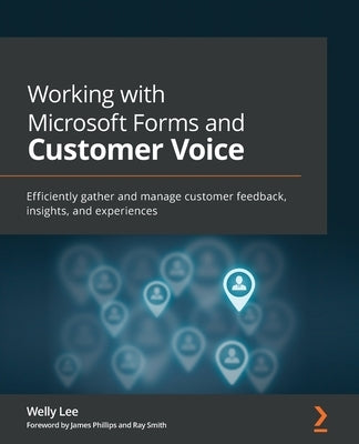 Working with Microsoft Forms and Customer Voice: Efficiently gather and manage customer feedback, insights, and experiences by Lee, Welly