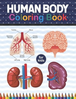 Human Body Coloring Book For Kids: Human Body Anatomy Coloring Book For Kids, Boys and Girls and Medical Students. Human Brain Heart Liver Coloring Bo by Publication, Shirkaylene