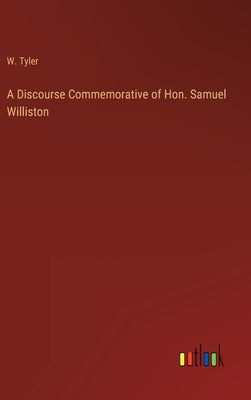 A Discourse Commemorative of Hon. Samuel Williston by Tyler, W.