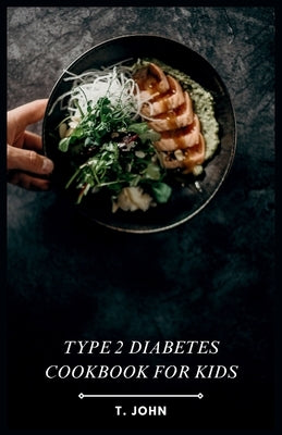 Type 2 Diabetes Cookbook for Kids: Kid-Friendly Meals & 30-Day Plan for Thriving with Type 2 Diabetes by John, T.