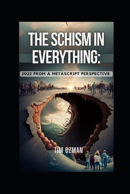 The Schism In Everything: 2022 From A Metascipt Perspective by Ozman, Tim