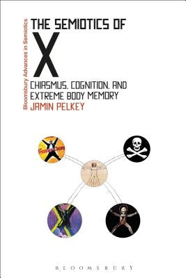 The Semiotics of X: Chiasmus, Cognition, and Extreme Body Memory by Pelkey, Jamin