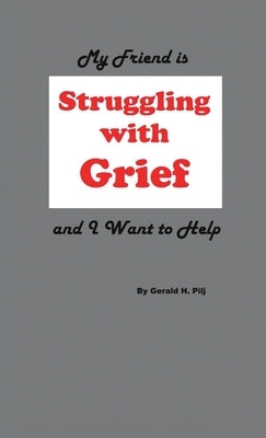 My Friend is Struggling with Grief and I Want to Help by Pilj, Gerald H.