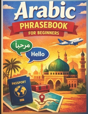Arabic Phrasebook for Beginners (with Easy English pronunciation): 750 Essential Arabic Phrases for Travel, Work, and Daily Life by Kumar, Raghupathi
