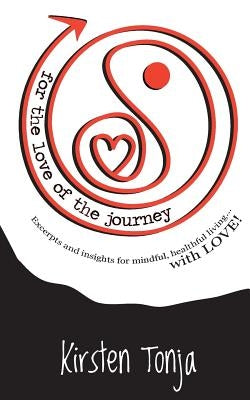 for the love of the journey: Excerpts and insights for mindful, healthful living...with LOVE! by Tonja, Kirsten