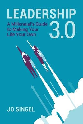 Leadership 3.0: A Millennial's Guide to Making Your Life Your Own by Singel, Jo