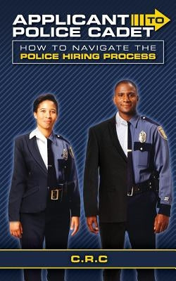 Applicant to Police Cadet: How to navigate the Police hiring process by Wells, Xavier
