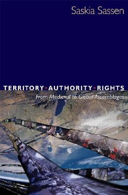 Territory, Authority, Rights: From Medieval to Global Assemblages by Sassen, Saskia
