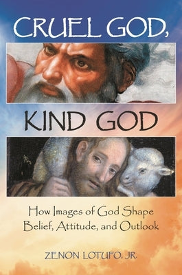 Cruel God, Kind God: How Images of God Shape Belief, Attitude, and Outlook by Lotufo, Zenon