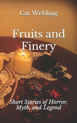 Fruits and Finery: Short Stories of Horror, Myth, and Legend by Webling, Cat