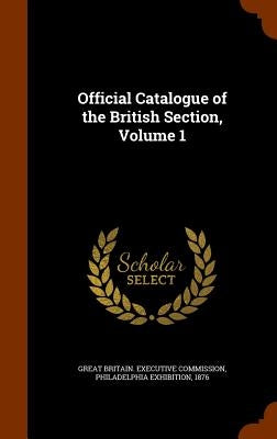 Official Catalogue of the British Section, Volume 1 by Great Britain Executive Commission, Phi