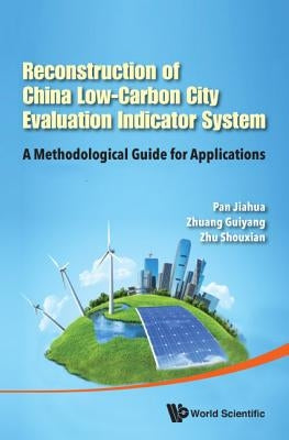Reconstruction of China's Low-Carbon City Evaluation Indicator System: A Methodological Guide for Applications by Pan, Jiahua