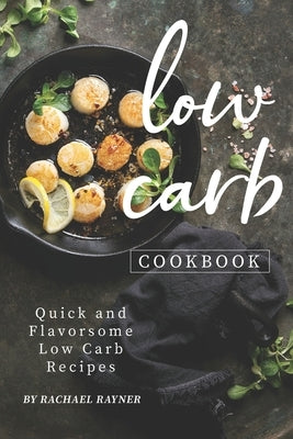 Low Carb Cookbook: Quick and Flavorsome Low Carb Recipes by Rayner, Rachael