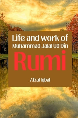 Life and work of Maulana Jalal Ud Din Rumi by Iqbal, Afzal