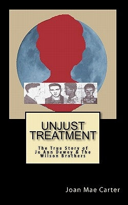 Unjust Treatment: The True Story of Jo Ann Dewey & The Wilson Brothers by Carter, Joan Mae