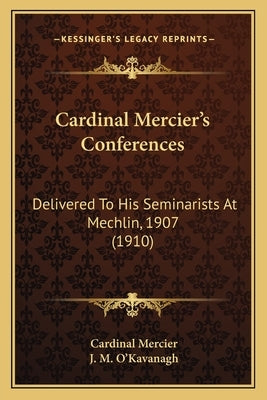 Cardinal Mercier's Conferences: Delivered To His Seminarists At Mechlin, 1907 (1910) by Mercier, Cardinal