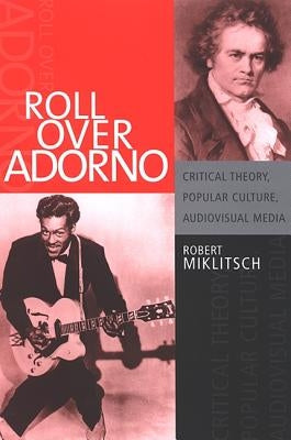 Roll Over Adorno: Critical Theory, Popular Culture, Audiovisual Media by Miklitsch, Robert