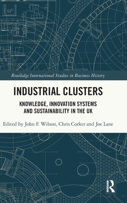 Industrial Clusters: Knowledge, Innovation Systems and Sustainability in the UK by Wilson, John F.