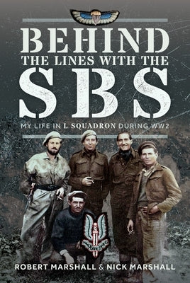 Behind the Lines with the SBS: My Life in L Squadron During Ww2 by Marshall, Nicholas James