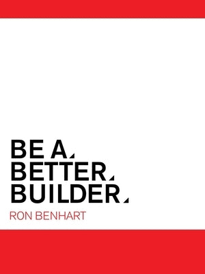 Be a Better Builder: An Essential Guide for Residential Contractors by Benhart, Ron
