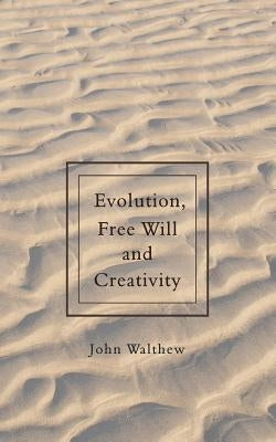 Evolution, Free Will and Creativity by Walthew, John