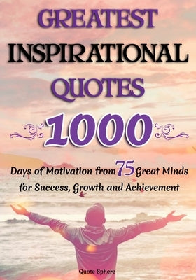 Greatest Inspirational Quotes: 1000 Days of Motivation from 75 Great Minds for Success, Growth and Achievement by Collins, Matthew