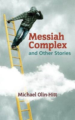 Messiah Complex: and Other Stories by Olin-Hitt, Michael