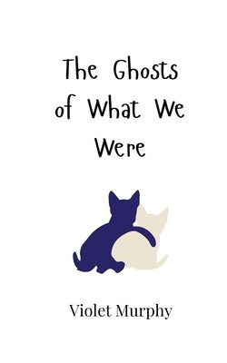 The Ghosts of What We Were by Murphy, Violet