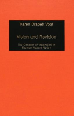 Vision and Revision: The Concept of Inspiration in Thomas Mann's Fiction by Mommsen, Katharina