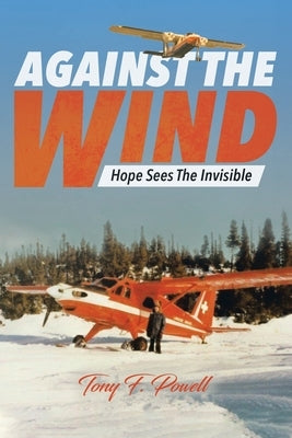 Against the Wind: Hope Sees The Invisible by Powell, Tony F.