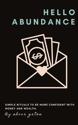 Hello Abundance: Simple rituals to BE more confident with money and wealth. by Gates, Shona L.