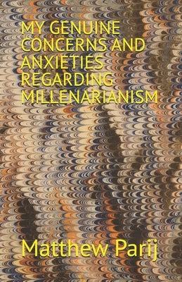 My Genuine Concerns and Anxieties Regarding Millenarianism by Parij, Matthew