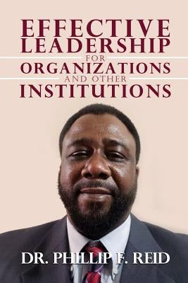 Effective Leadership for Organizations and Other Institutions by Reid, Phillip F.