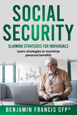 Maximizing Social Security: Claiming Strategies for Individuals by Francis, Cfp(r) Benjamin