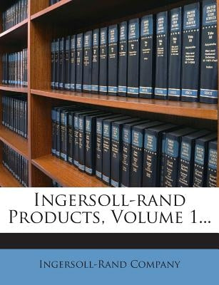 Ingersoll-rand Products, Volume 1... by Company, Ingersoll-Rand