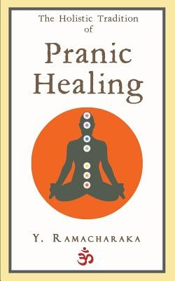 The Holistic Tradition of Pranic Healing by Ramacharaka, Y.