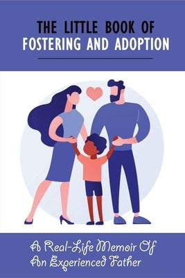 The Little Book Of Fostering and Adoption: A Real-Life Memoir Of An Experienced Father: How To Prepare For Your First Foster Child by Olive, Rufus