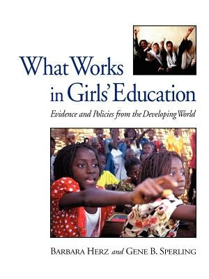 What Works in Girls' Education: Evidence and Policies from the Developing World by Herz, Barbara